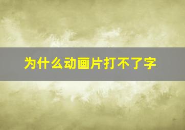 为什么动画片打不了字