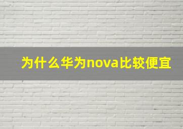 为什么华为nova比较便宜