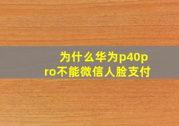 为什么华为p40pro不能微信人脸支付