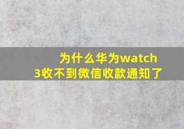 为什么华为watch3收不到微信收款通知了