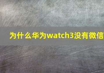 为什么华为watch3没有微信