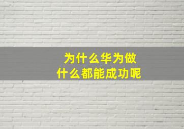 为什么华为做什么都能成功呢