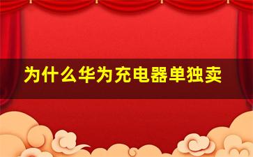 为什么华为充电器单独卖