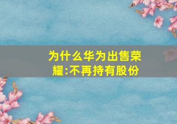 为什么华为出售荣耀:不再持有股份