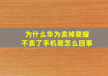 为什么华为卖掉荣耀不卖了手机呢怎么回事