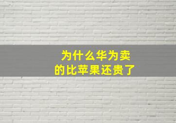 为什么华为卖的比苹果还贵了