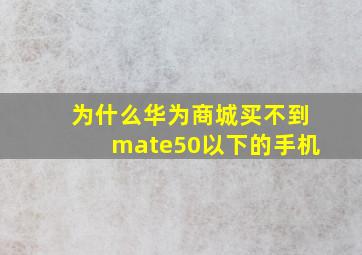 为什么华为商城买不到mate50以下的手机