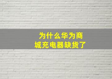 为什么华为商城充电器缺货了