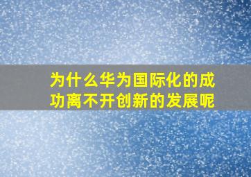 为什么华为国际化的成功离不开创新的发展呢