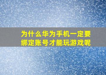 为什么华为手机一定要绑定账号才能玩游戏呢