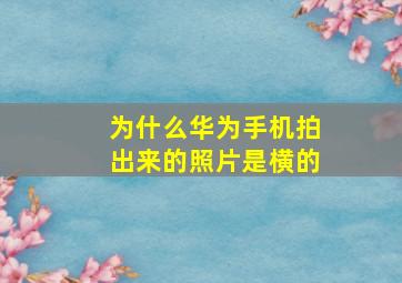 为什么华为手机拍出来的照片是横的