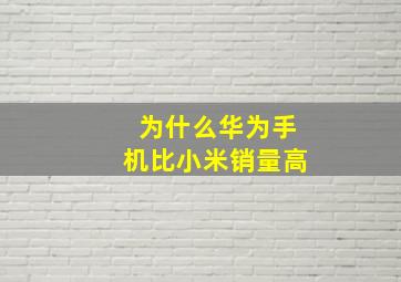 为什么华为手机比小米销量高