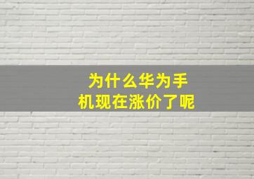 为什么华为手机现在涨价了呢