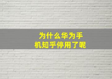 为什么华为手机知乎停用了呢