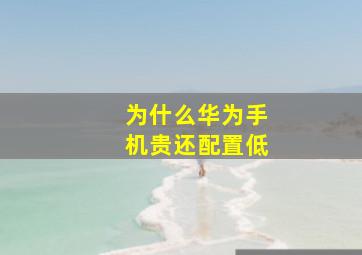 为什么华为手机贵还配置低