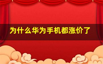 为什么华为手机都涨价了