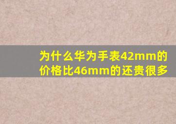 为什么华为手表42mm的价格比46mm的还贵很多