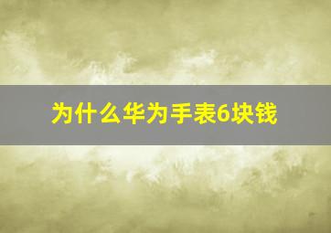 为什么华为手表6块钱