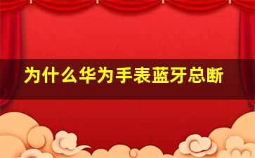 为什么华为手表蓝牙总断