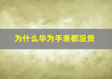 为什么华为手表都没货