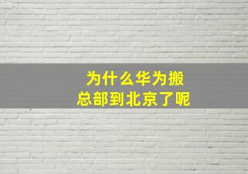 为什么华为搬总部到北京了呢