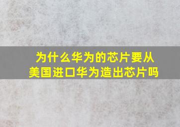 为什么华为的芯片要从美国进口华为造出芯片吗