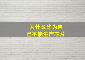 为什么华为自己不能生产芯片