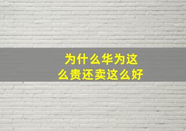 为什么华为这么贵还卖这么好