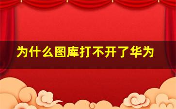 为什么图库打不开了华为