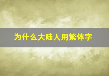 为什么大陆人用繁体字