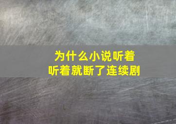 为什么小说听着听着就断了连续剧