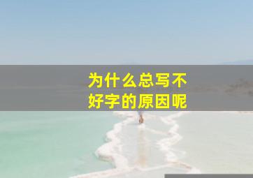 为什么总写不好字的原因呢