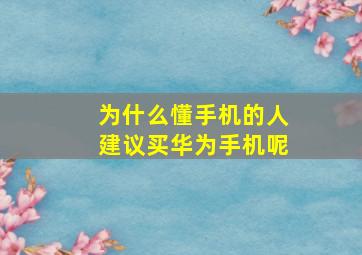 为什么懂手机的人建议买华为手机呢