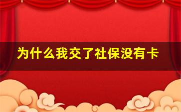 为什么我交了社保没有卡