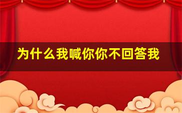 为什么我喊你你不回答我