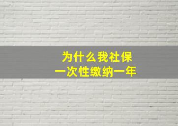 为什么我社保一次性缴纳一年