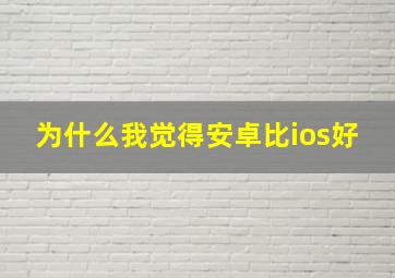 为什么我觉得安卓比ios好