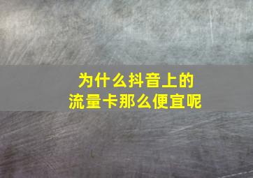 为什么抖音上的流量卡那么便宜呢