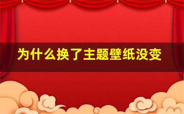 为什么换了主题壁纸没变