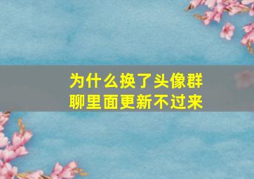 为什么换了头像群聊里面更新不过来