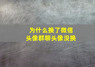 为什么换了微信头像群聊头像没换