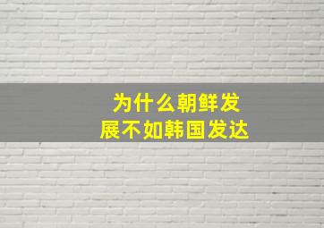 为什么朝鲜发展不如韩国发达