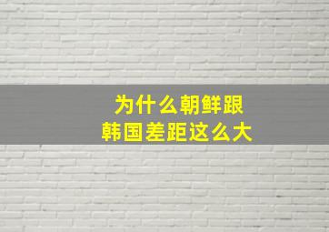 为什么朝鲜跟韩国差距这么大