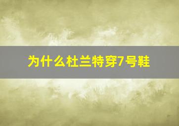 为什么杜兰特穿7号鞋