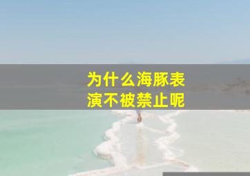 为什么海豚表演不被禁止呢