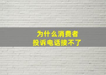 为什么消费者投诉电话接不了