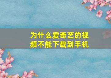 为什么爱奇艺的视频不能下载到手机