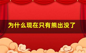 为什么现在只有熊出没了