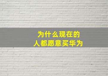 为什么现在的人都愿意买华为