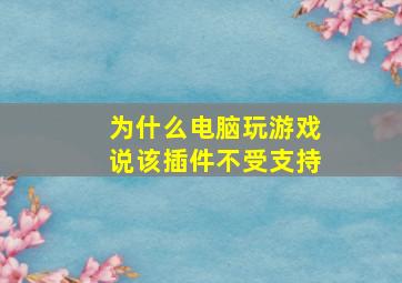 为什么电脑玩游戏说该插件不受支持